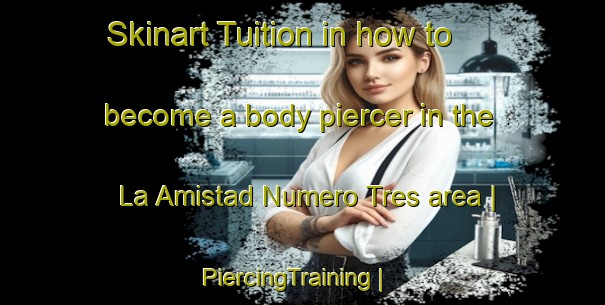 Skinart Tuition in how to become a body piercer in the La Amistad Numero Tres area | PiercingTraining | PiercingClasses | SkinartTraining-Colombia